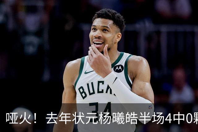 哑火！去年状元杨曦皓半场4中0颗粒无收 三分3中0